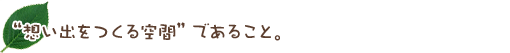 “想い出をつくる空間”であること。